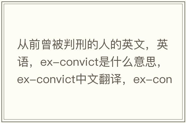 從前曾被判刑的人的英文，英語(yǔ)，ex-convict是什么意思，ex-convict中文翻譯，ex-convict怎么讀、發(fā)音、用法及例句