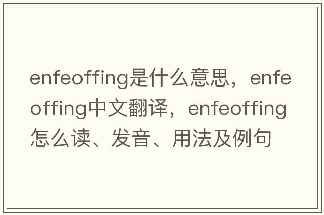 enfeoffing是什么意思，enfeoffing中文翻譯，enfeoffing怎么讀、發(fā)音、用法及例句