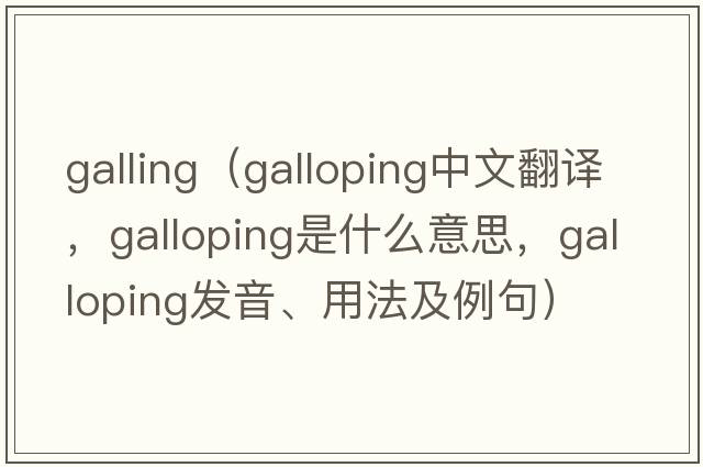 galling（galloping中文翻譯，galloping是什么意思，galloping發(fā)音、用法及例句）