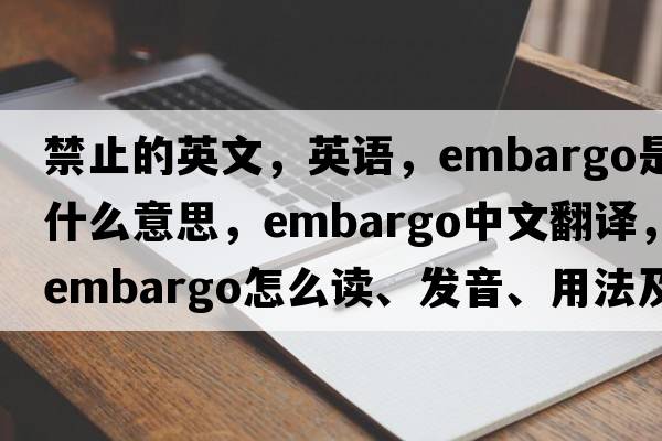 禁止的英文，英語(yǔ)，embargo是什么意思，embargo中文翻譯，embargo怎么讀、發(fā)音、用法及例句