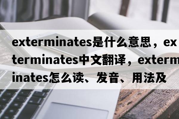 exterminates是什么意思，exterminates中文翻譯，exterminates怎么讀、發(fā)音、用法及例句