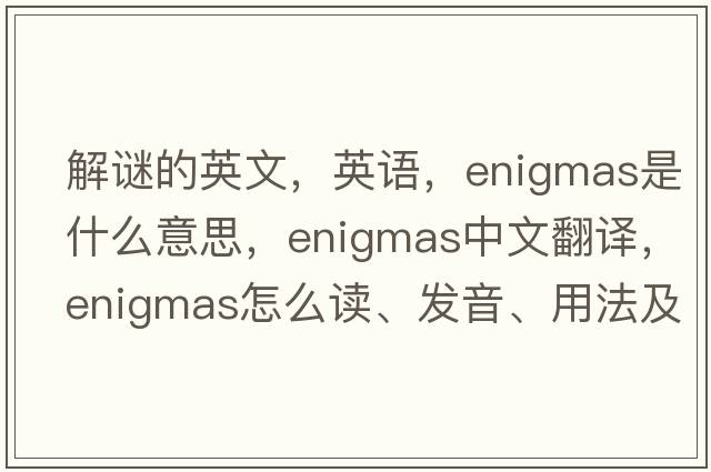 解謎的英文，英語(yǔ)，enigmas是什么意思，enigmas中文翻譯，enigmas怎么讀、發(fā)音、用法及例句