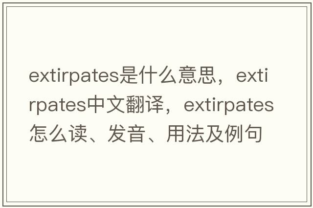 extirpates是什么意思，extirpates中文翻譯，extirpates怎么讀、發(fā)音、用法及例句