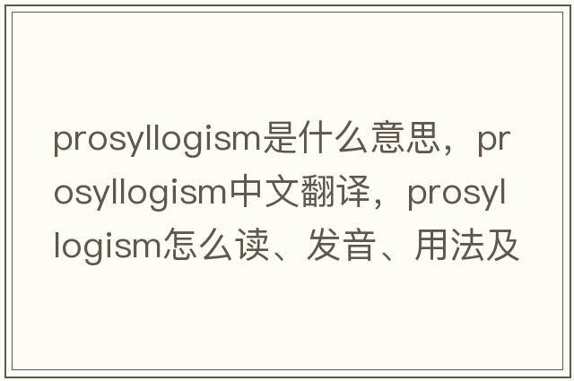 prosyllogism是什么意思，prosyllogism中文翻譯，prosyllogism怎么讀、發(fā)音、用法及例句