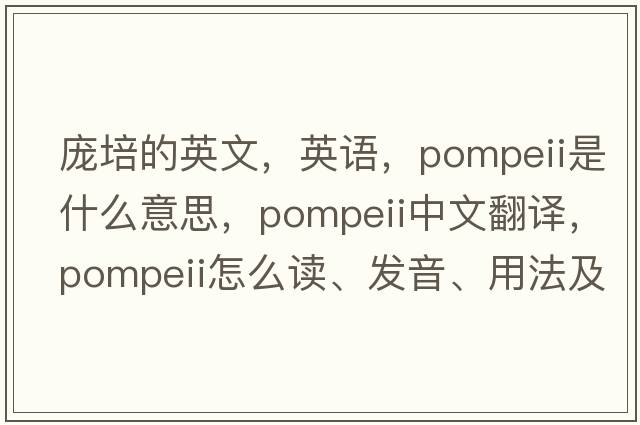龐培的英文，英語(yǔ)，Pompeii是什么意思，Pompeii中文翻譯，Pompeii怎么讀、發(fā)音、用法及例句