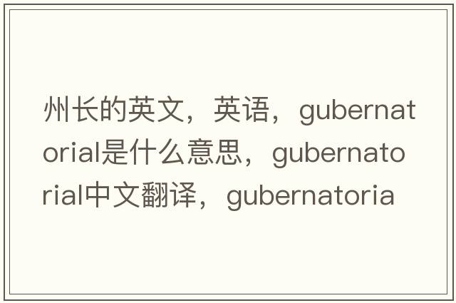 州長(cháng)的英文，英語(yǔ)，gubernatorial是什么意思，gubernatorial中文翻譯，gubernatorial怎么讀、發(fā)音、用法及例句