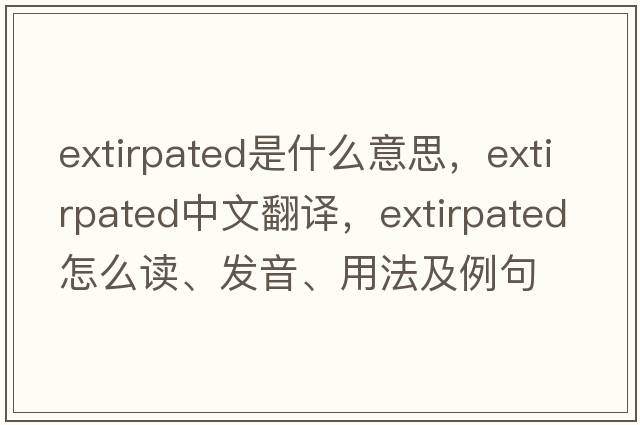 extirpated是什么意思，extirpated中文翻譯，extirpated怎么讀、發(fā)音、用法及例句