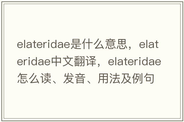 Elateridae是什么意思，Elateridae中文翻譯，Elateridae怎么讀、發(fā)音、用法及例句
