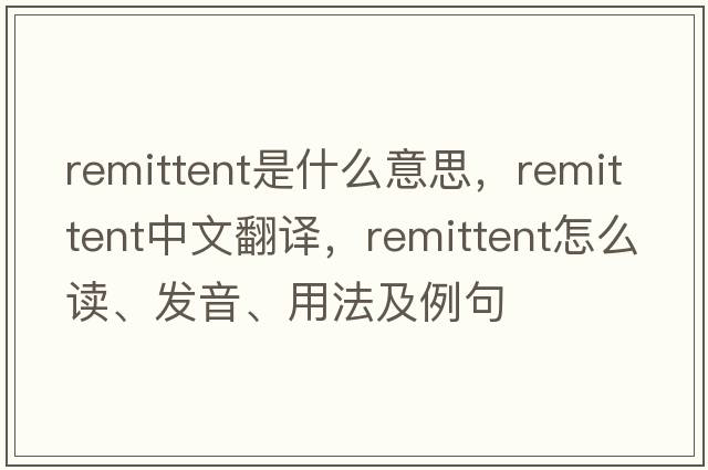 remittent是什么意思，remittent中文翻譯，remittent怎么讀、發(fā)音、用法及例句