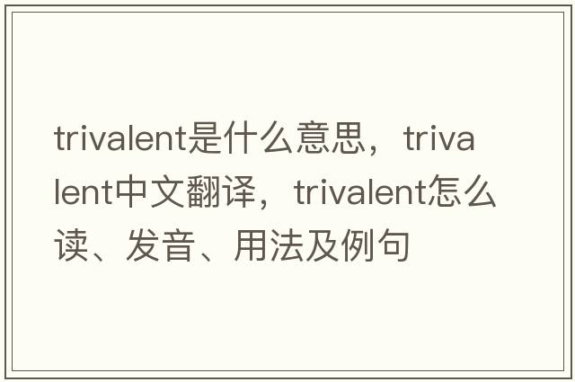trivalent是什么意思，trivalent中文翻譯，trivalent怎么讀、發(fā)音、用法及例句