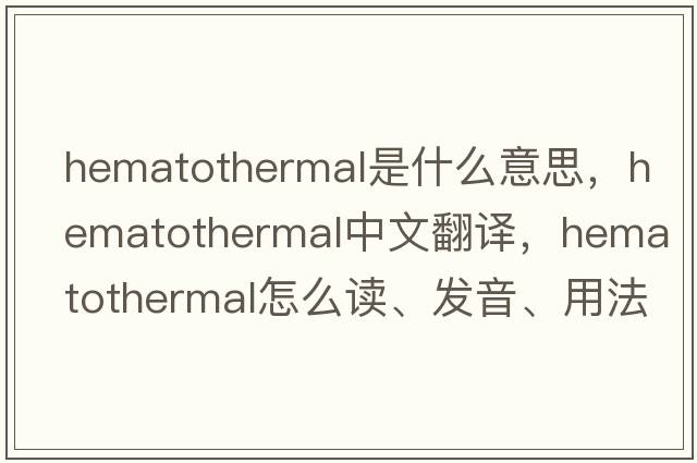 hematothermal是什么意思，hematothermal中文翻譯，hematothermal怎么讀、發(fā)音、用法及例句