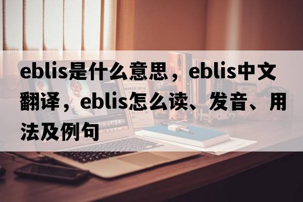 Eblis是什么意思，Eblis中文翻譯，Eblis怎么讀、發(fā)音、用法及例句