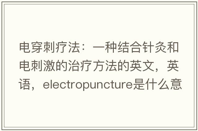 電穿刺療法：一種結合針灸和電刺激的治療方法的英文，英語(yǔ)，electropuncture是什么意思，electropuncture中文翻譯，electropuncture怎么讀、發(fā)音、用法及例句