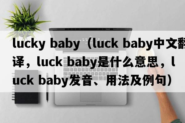 lucky baby（luck baby中文翻譯，luck baby是什么意思，luck baby發(fā)音、用法及例句）