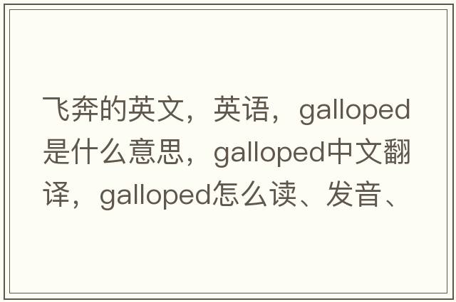 飛奔的英文，英語(yǔ)，galloped是什么意思，galloped中文翻譯，galloped怎么讀、發(fā)音、用法及例句