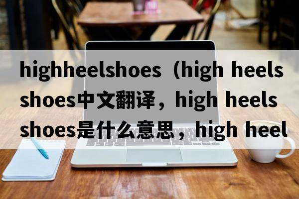 highheelshoes（high heels shoes中文翻譯，high heels shoes是什么意思，high heels shoes發(fā)音、用法及例句）