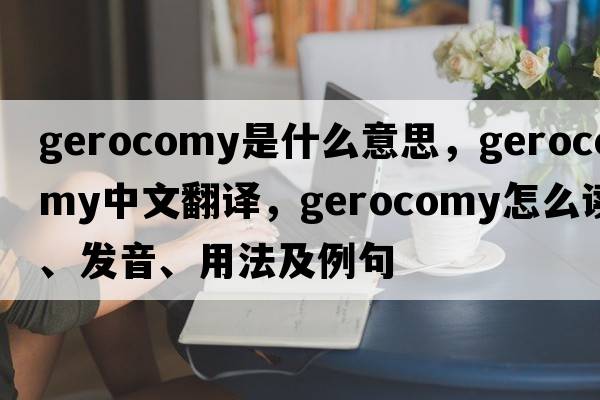 gerocomy是什么意思，gerocomy中文翻譯，gerocomy怎么讀、發(fā)音、用法及例句