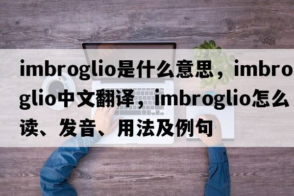 imbroglio是什么意思，imbroglio中文翻譯，imbroglio怎么讀、發(fā)音、用法及例句