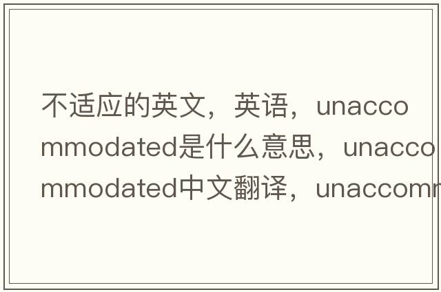不適應的英文，英語(yǔ)，unaccommodated是什么意思，unaccommodated中文翻譯，unaccommodated怎么讀、發(fā)音、用法及例句
