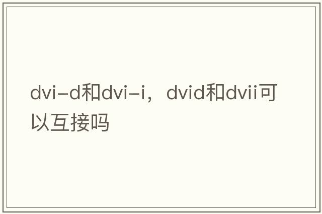 dvi-d和dvi-i，dvid和dvii可以互接嗎