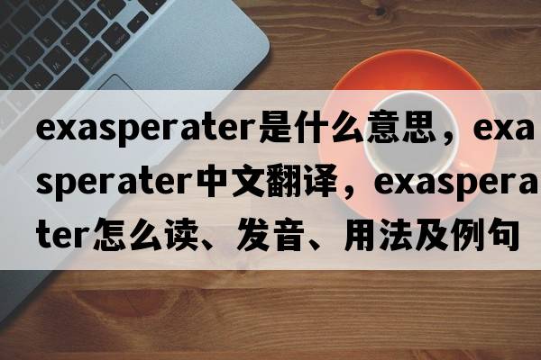 exasperater是什么意思，exasperater中文翻譯，exasperater怎么讀、發(fā)音、用法及例句