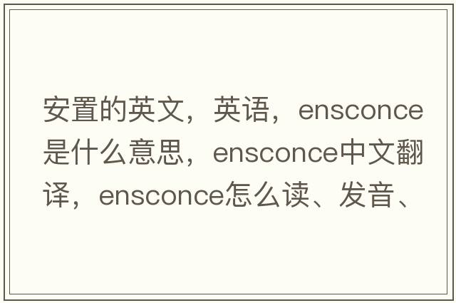 安置的英文，英語(yǔ)，ensconce是什么意思，ensconce中文翻譯，ensconce怎么讀、發(fā)音、用法及例句