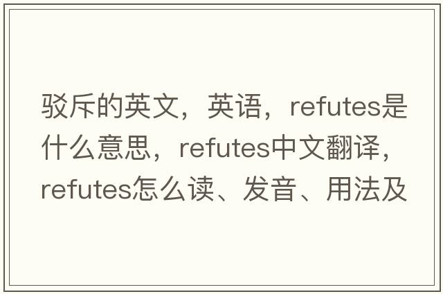 駁斥的英文，英語(yǔ)，refutes是什么意思，refutes中文翻譯，refutes怎么讀、發(fā)音、用法及例句