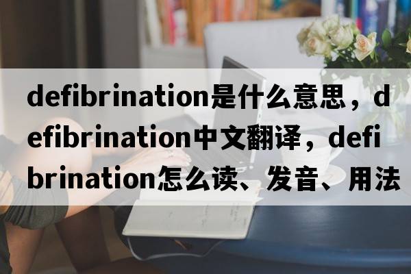 defibrination是什么意思，defibrination中文翻譯，defibrination怎么讀、發(fā)音、用法及例句