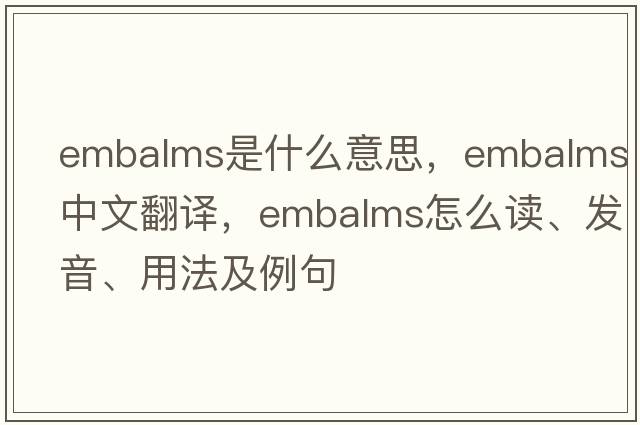 embalms是什么意思，embalms中文翻譯，embalms怎么讀、發(fā)音、用法及例句