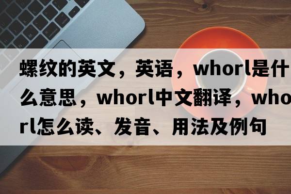 螺紋的英文，英語(yǔ)，whorl是什么意思，whorl中文翻譯，whorl怎么讀、發(fā)音、用法及例句