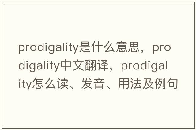 prodigality是什么意思，prodigality中文翻譯，prodigality怎么讀、發(fā)音、用法及例句