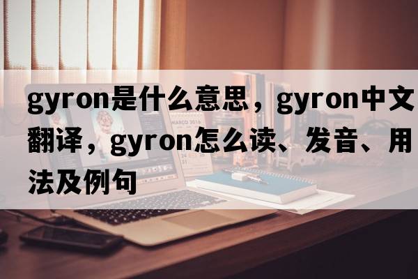 gyron是什么意思，gyron中文翻譯，gyron怎么讀、發(fā)音、用法及例句