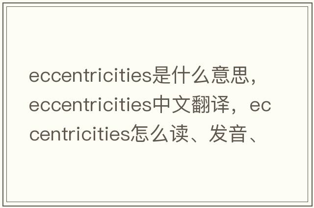 eccentricities是什么意思，eccentricities中文翻譯，eccentricities怎么讀、發(fā)音、用法及例句