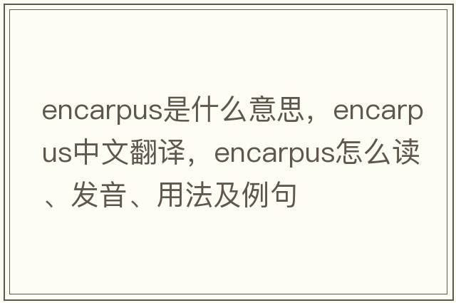 encarpus是什么意思，encarpus中文翻譯，encarpus怎么讀、發(fā)音、用法及例句