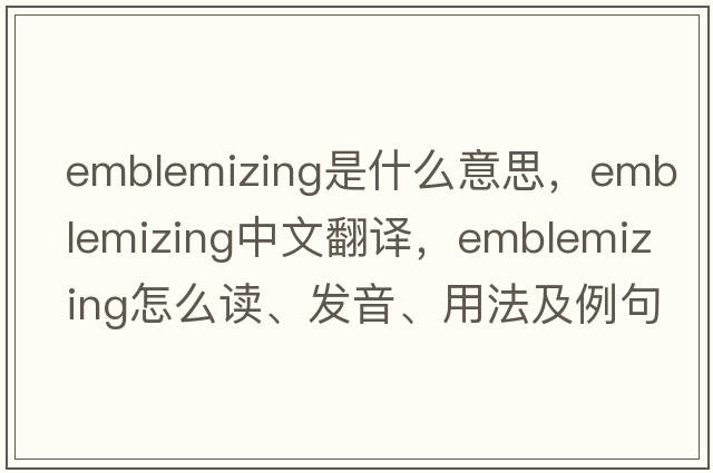 emblemizing是什么意思，emblemizing中文翻譯，emblemizing怎么讀、發(fā)音、用法及例句