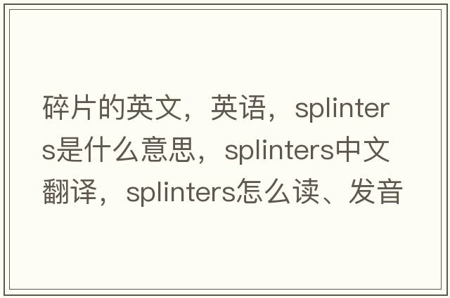 碎片的英文，英語(yǔ)，splinters是什么意思，splinters中文翻譯，splinters怎么讀、發(fā)音、用法及例句