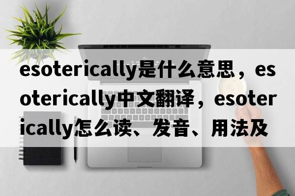 esoterically是什么意思，esoterically中文翻譯，esoterically怎么讀、發(fā)音、用法及例句