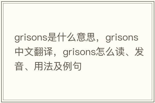 Grisons是什么意思，Grisons中文翻譯，Grisons怎么讀、發(fā)音、用法及例句