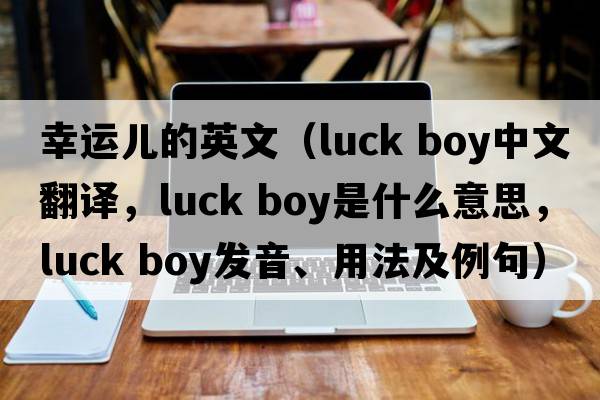 幸運兒的英文（luck boy中文翻譯，luck boy是什么意思，luck boy發(fā)音、用法及例句）