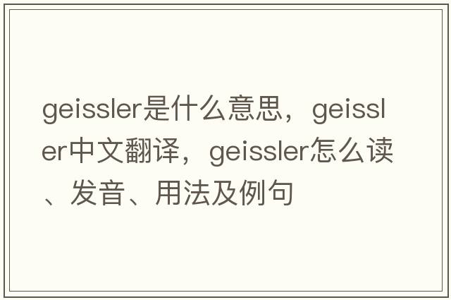 geissler是什么意思，geissler中文翻譯，geissler怎么讀、發(fā)音、用法及例句