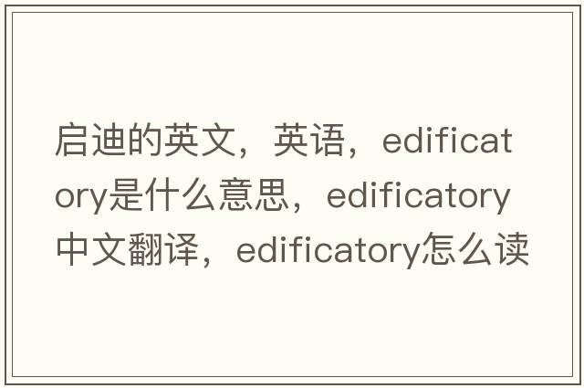 啟迪的英文，英語(yǔ)，edificatory是什么意思，edificatory中文翻譯，edificatory怎么讀、發(fā)音、用法及例句
