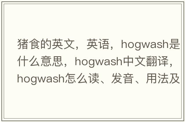 豬食的英文，英語(yǔ)，hogwash是什么意思，hogwash中文翻譯，hogwash怎么讀、發(fā)音、用法及例句