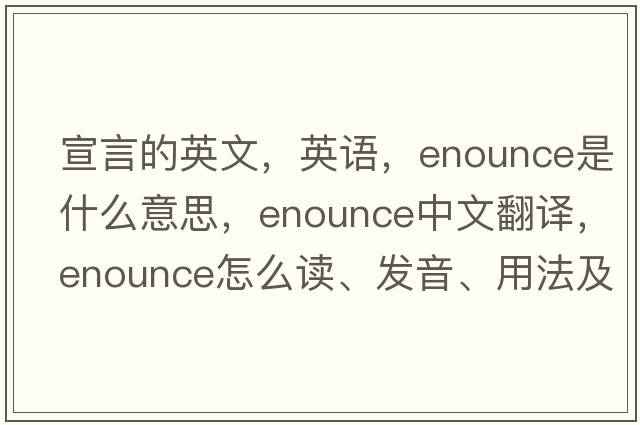 宣言的英文，英語(yǔ)，enounce是什么意思，enounce中文翻譯，enounce怎么讀、發(fā)音、用法及例句