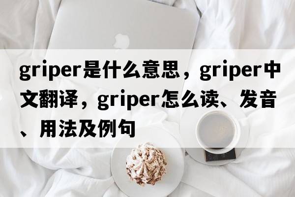 griper是什么意思，griper中文翻譯，griper怎么讀、發(fā)音、用法及例句