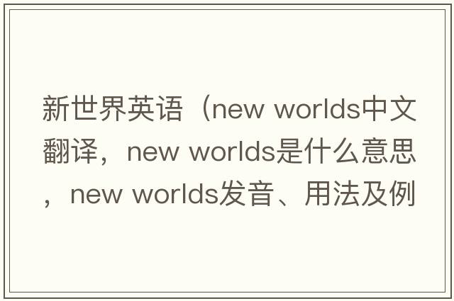 新世界英語(yǔ)（new worlds中文翻譯，new worlds是什么意思，new worlds發(fā)音、用法及例句）