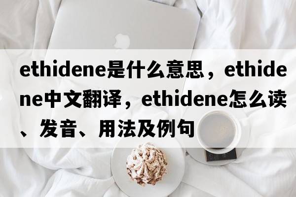 ethidene是什么意思，ethidene中文翻譯，ethidene怎么讀、發(fā)音、用法及例句