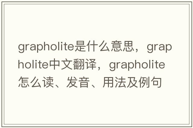 grapholite是什么意思，grapholite中文翻譯，grapholite怎么讀、發(fā)音、用法及例句