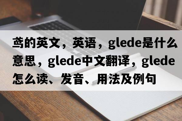 鳶的英文，英語(yǔ)，glede是什么意思，glede中文翻譯，glede怎么讀、發(fā)音、用法及例句