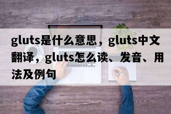 gluts是什么意思，gluts中文翻譯，gluts怎么讀、發(fā)音、用法及例句