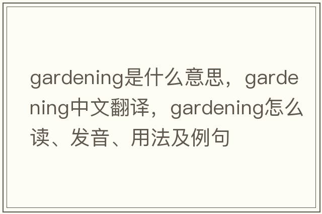 gardening是什么意思，gardening中文翻譯，gardening怎么讀、發(fā)音、用法及例句